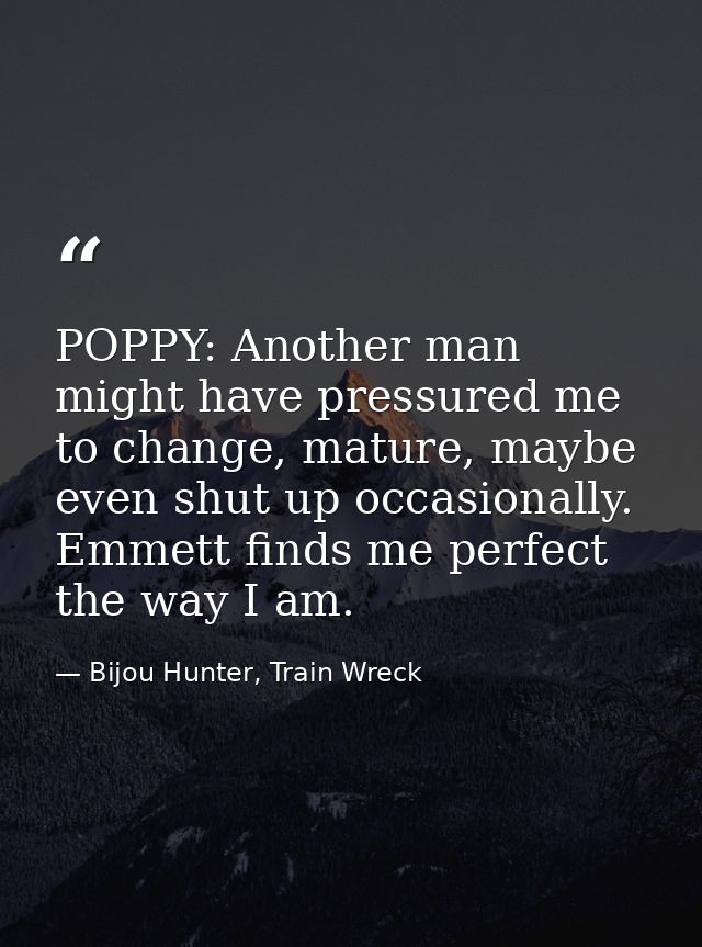 POPPY: Another man might have pressured me to change, mature, maybe even shut up occasionally. Emmett finds me perfect t — Bijou Hunter, Train Wreck