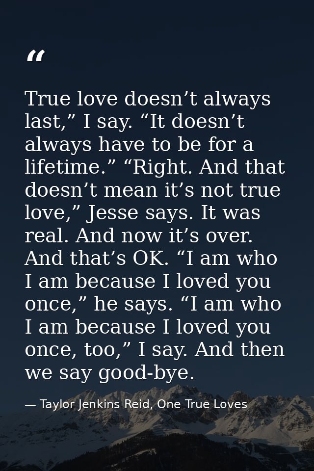 True love doesn’t always last,” I say. “It doesn’t always have to be for a lifetime.” “Right. And that doesn’t mean it’s — Taylor Jenkins Reid, One True Loves