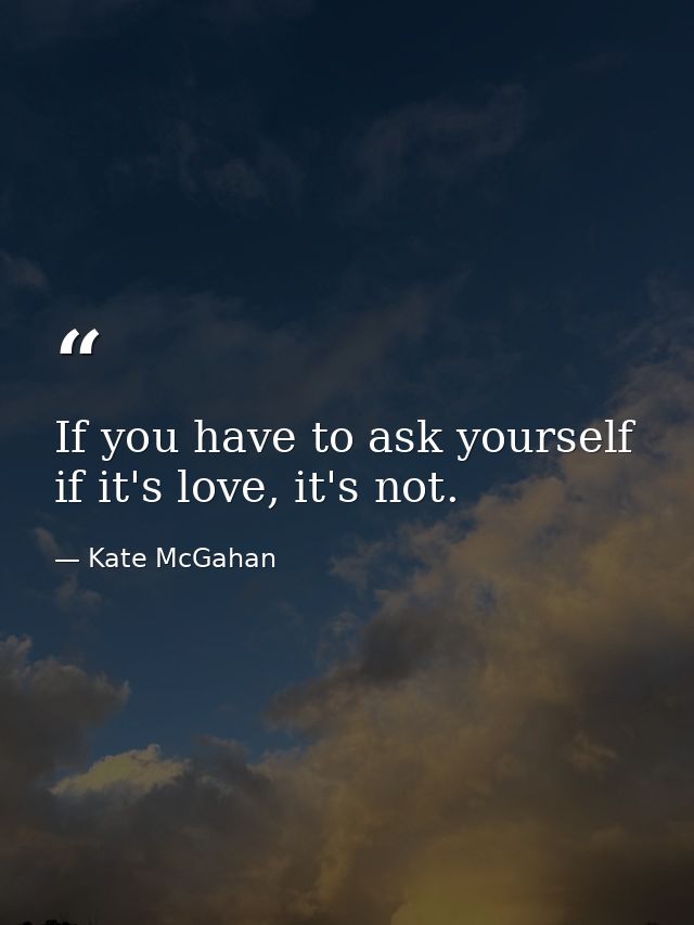 If you have to ask yourself if it's love, it's not. — Kate McGahan