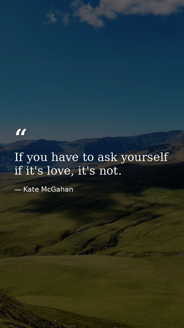 If you have to ask yourself if it's love, it's not. — Kate McGahan