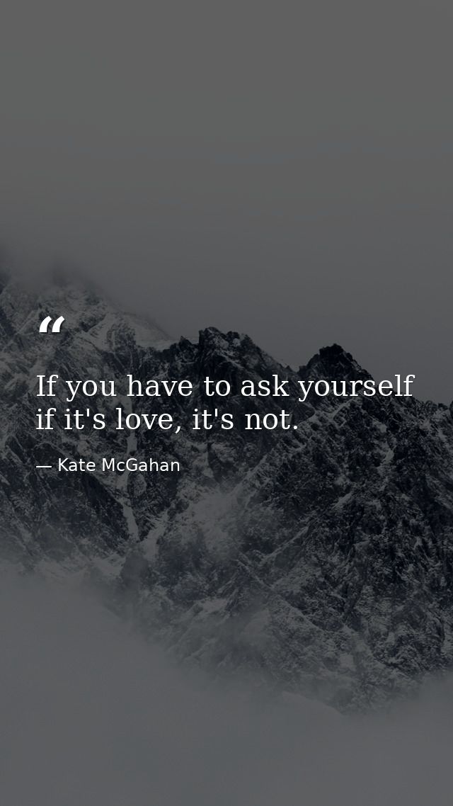 If you have to ask yourself if it's love, it's not. — Kate McGahan