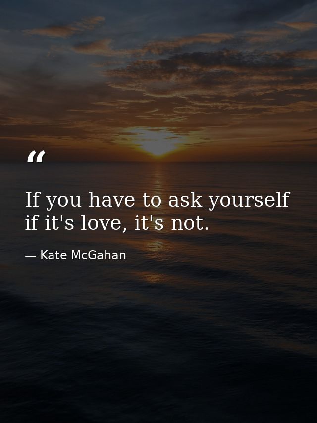 If you have to ask yourself if it's love, it's not. — Kate McGahan