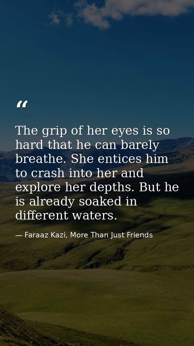 The grip of her eyes is so hard that he can barely breathe. She entices him to crash into her and explore her depths. Bu — Faraaz Kazi, More Than Just Friends