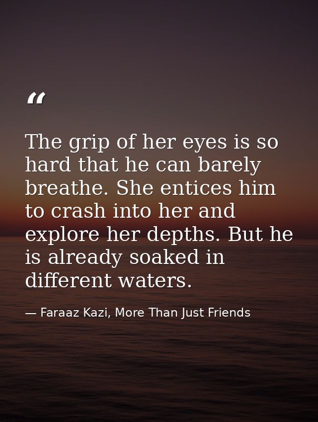 The grip of her eyes is so hard that he can barely breathe. She entices him to crash into her and explore her depths. Bu — Faraaz Kazi, More Than Just Friends