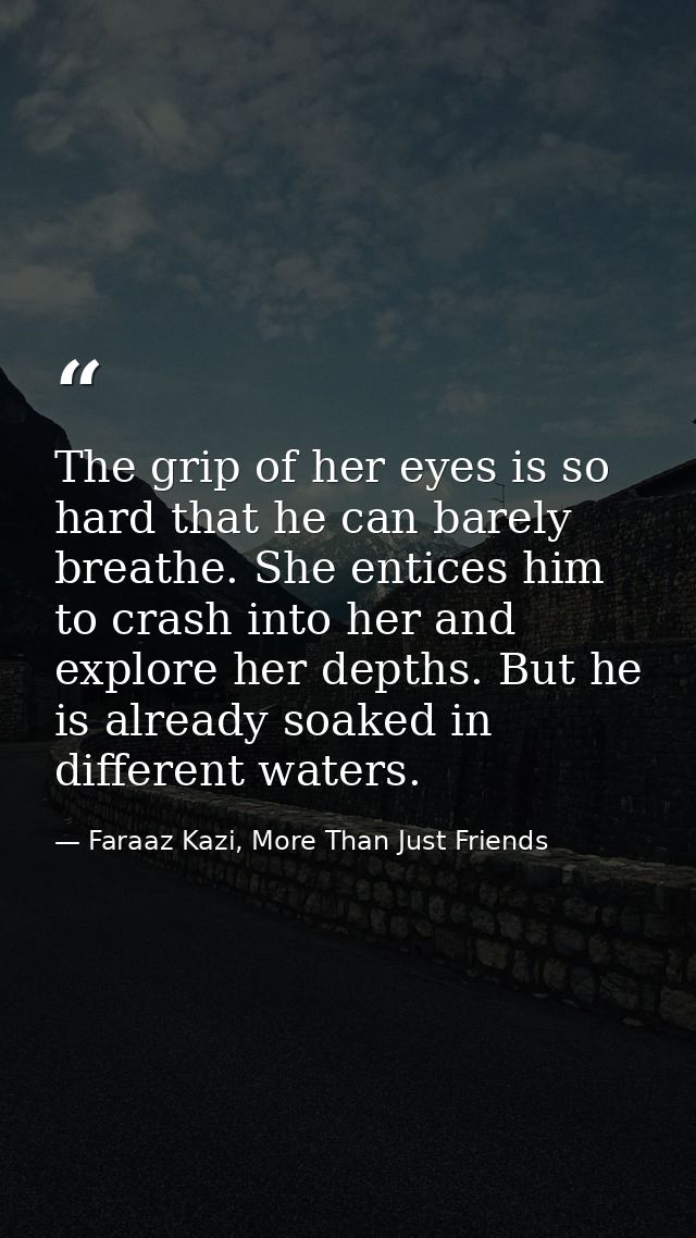 The grip of her eyes is so hard that he can barely breathe. She entices him to crash into her and explore her depths. Bu — Faraaz Kazi, More Than Just Friends