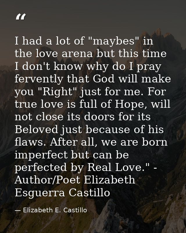 I had a lot of "maybes" in the love arena but this time I don't know why do I pray fervently that God will make you "Rig — Elizabeth E. Castillo