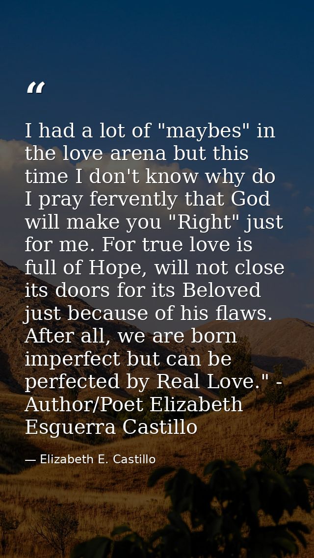 I had a lot of "maybes" in the love arena but this time I don't know why do I pray fervently that God will make you "Rig — Elizabeth E. Castillo