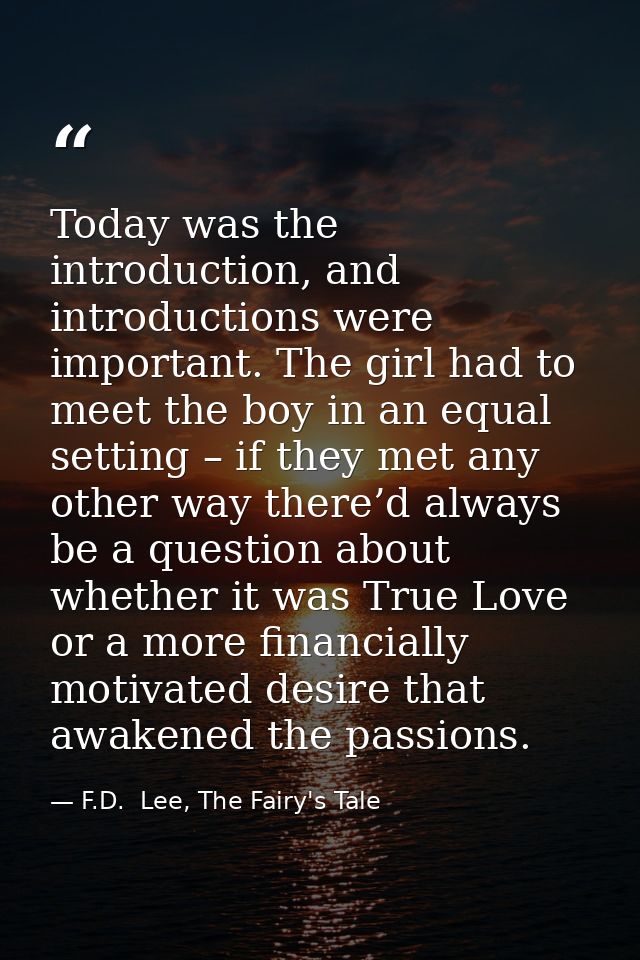 Today was the introduction, and introductions were important. The girl had to meet the boy in an equal setting – if they — F.D.  Lee, The Fairy's Tale