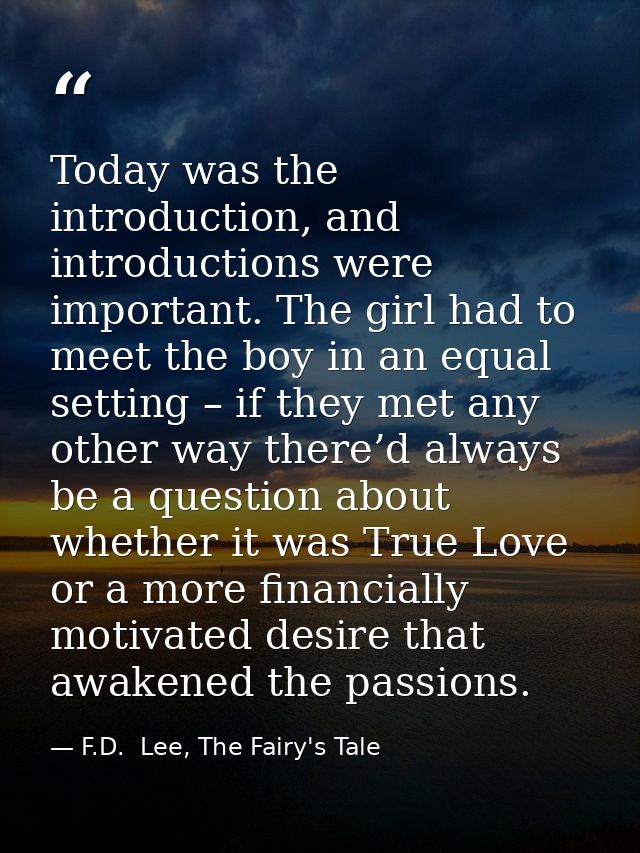 Today was the introduction, and introductions were important. The girl had to meet the boy in an equal setting – if they — F.D.  Lee, The Fairy's Tale