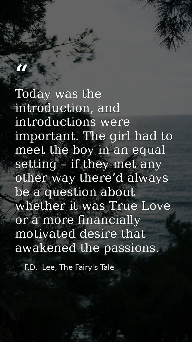 Today was the introduction, and introductions were important. The girl had to meet the boy in an equal setting – if they — F.D.  Lee, The Fairy's Tale