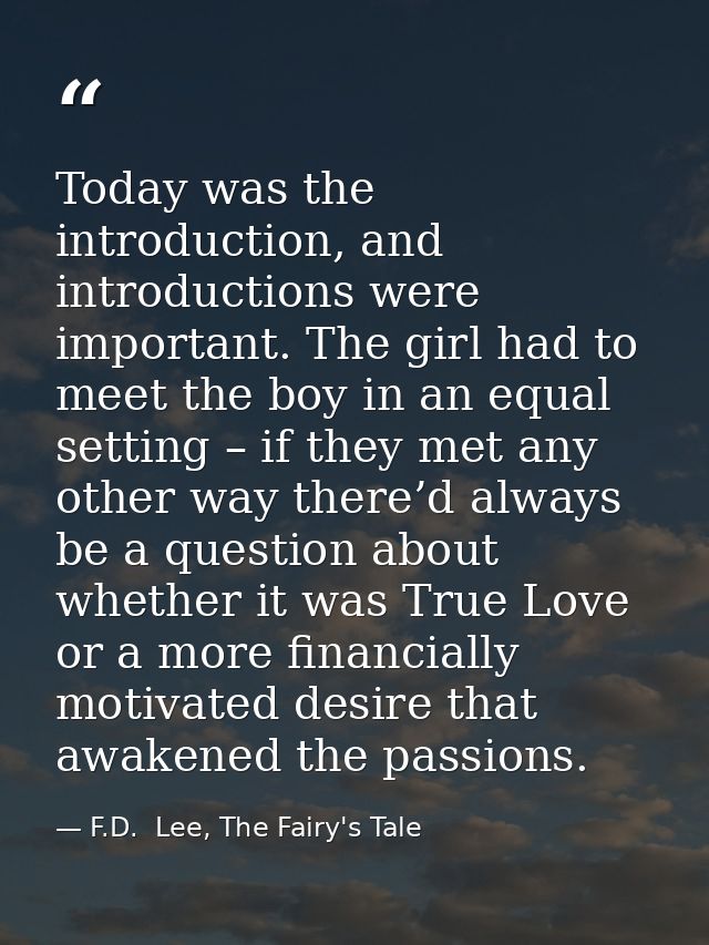 Today was the introduction, and introductions were important. The girl had to meet the boy in an equal setting – if they — F.D.  Lee, The Fairy's Tale