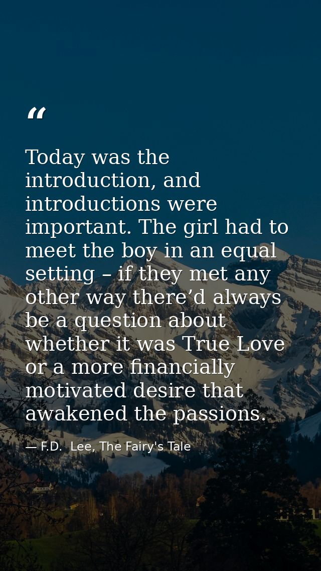 Today was the introduction, and introductions were important. The girl had to meet the boy in an equal setting – if they — F.D.  Lee, The Fairy's Tale