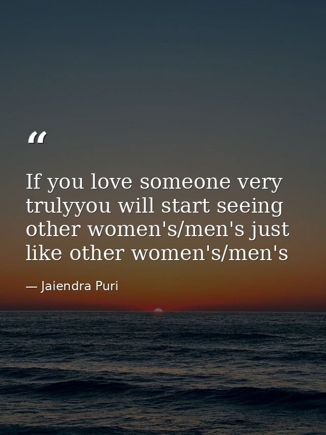 If you love someone very trulyyou will start seeing other women's/men's just like other women's/men's — Jaiendra Puri