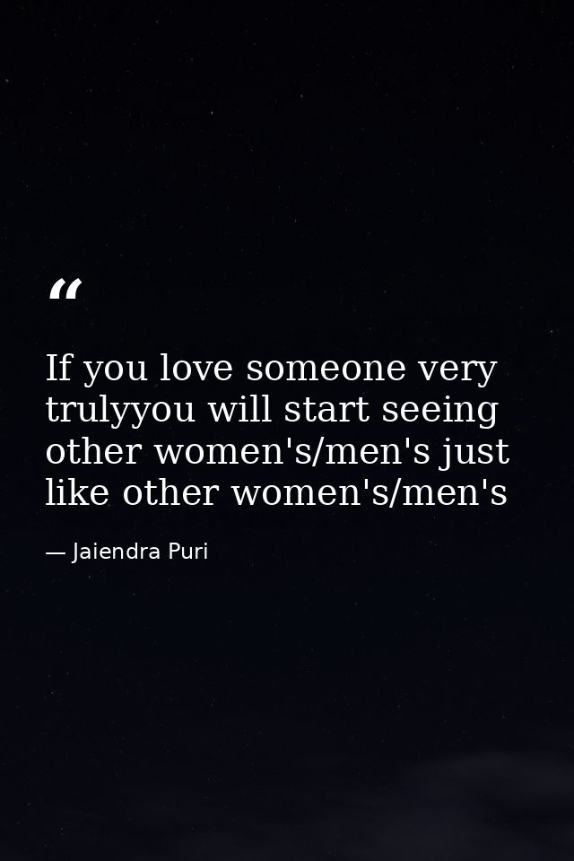 If you love someone very trulyyou will start seeing other women's/men's just like other women's/men's — Jaiendra Puri