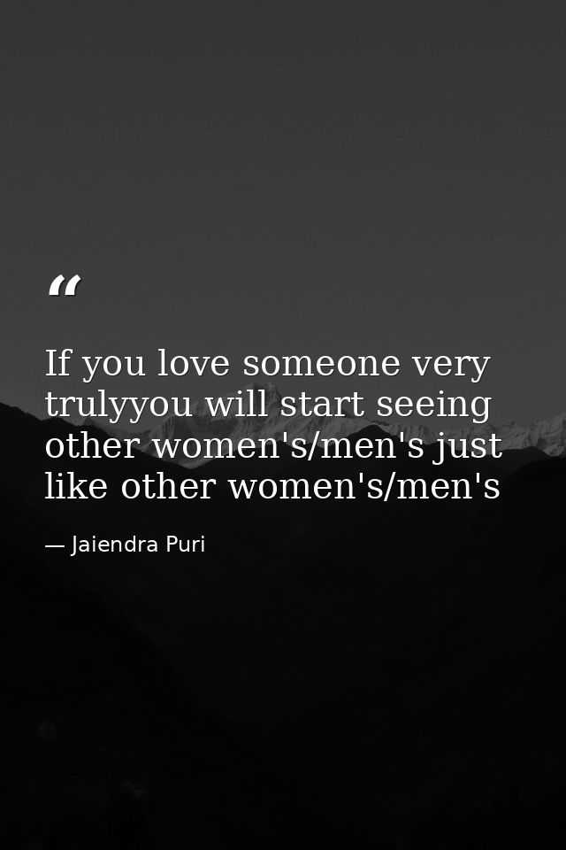 If you love someone very trulyyou will start seeing other women's/men's just like other women's/men's — Jaiendra Puri