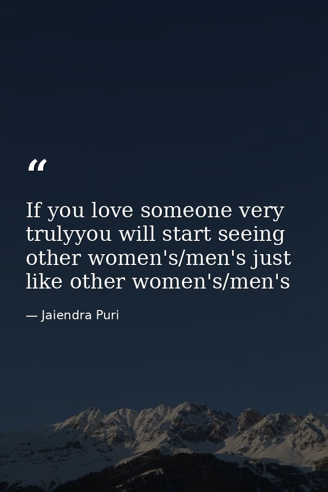 If you love someone very trulyyou will start seeing other women's/men's just like other women's/men's — Jaiendra Puri