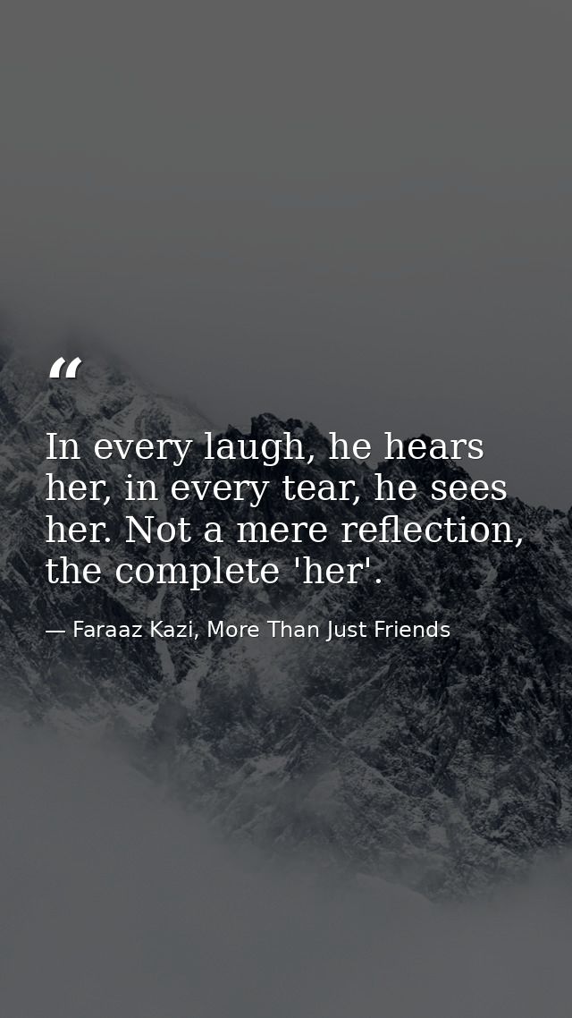 In every laugh, he hears her, in every tear, he sees her. Not a mere reflection, the complete 'her'. — Faraaz Kazi, More Than Just Friends