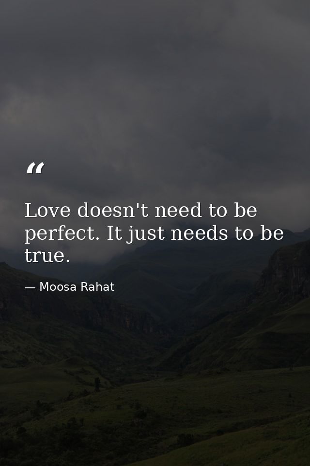 Love doesn't need to be perfect. It just needs to be true. — Moosa Rahat