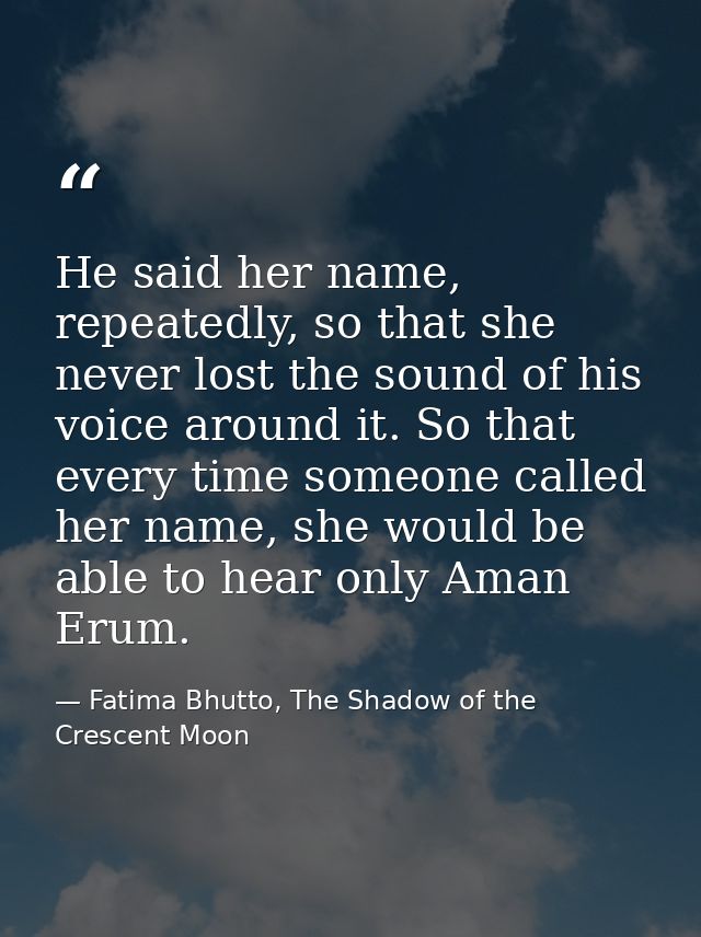 He said her name, repeatedly, so that she never lost the sound of his voice around it. So that every time someone called — Fatima Bhutto, The Shadow of the Crescent Moon