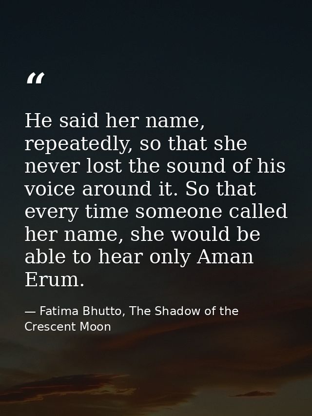 He said her name, repeatedly, so that she never lost the sound of his voice around it. So that every time someone called — Fatima Bhutto, The Shadow of the Crescent Moon