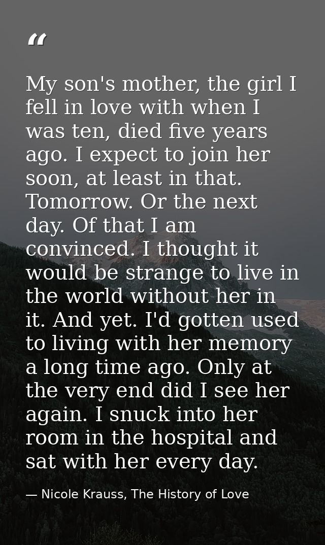 My son's mother, the girl I fell in love with when I was ten, died five years ago. I expect to join her soon, at least i — Nicole Krauss, The History of Love
