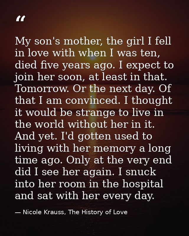 My son's mother, the girl I fell in love with when I was ten, died five years ago. I expect to join her soon, at least i — Nicole Krauss, The History of Love