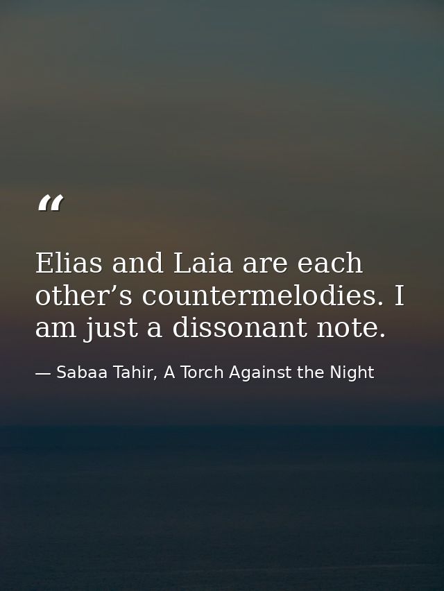 Elias and Laia are each other’s countermelodies. I am just a dissonant note. — Sabaa Tahir, A Torch Against the Night