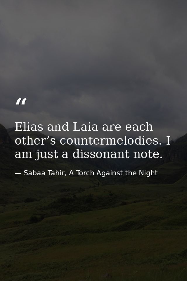 Elias and Laia are each other’s countermelodies. I am just a dissonant note. — Sabaa Tahir, A Torch Against the Night