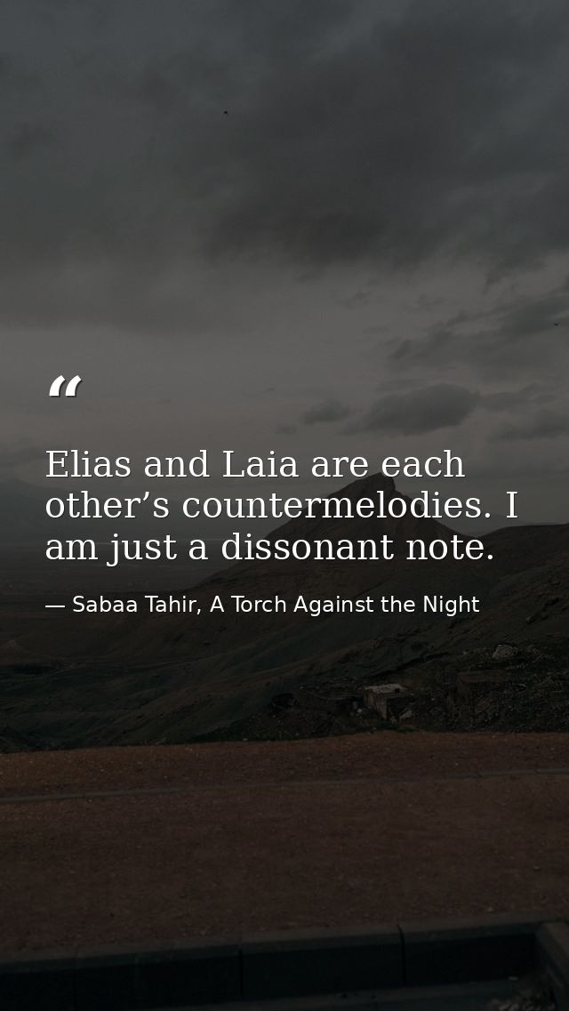 Elias and Laia are each other’s countermelodies. I am just a dissonant note. — Sabaa Tahir, A Torch Against the Night