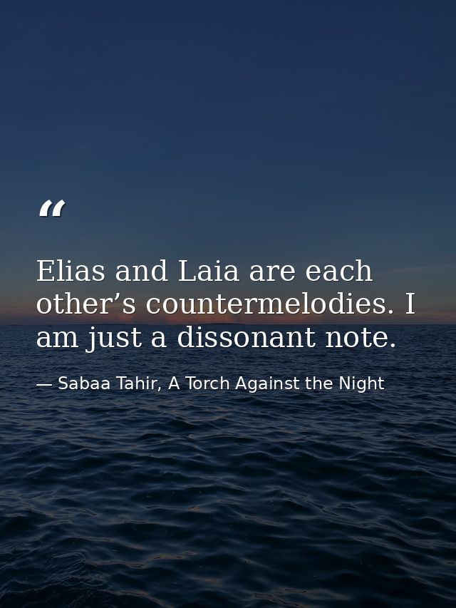 Elias and Laia are each other’s countermelodies. I am just a dissonant note. — Sabaa Tahir, A Torch Against the Night