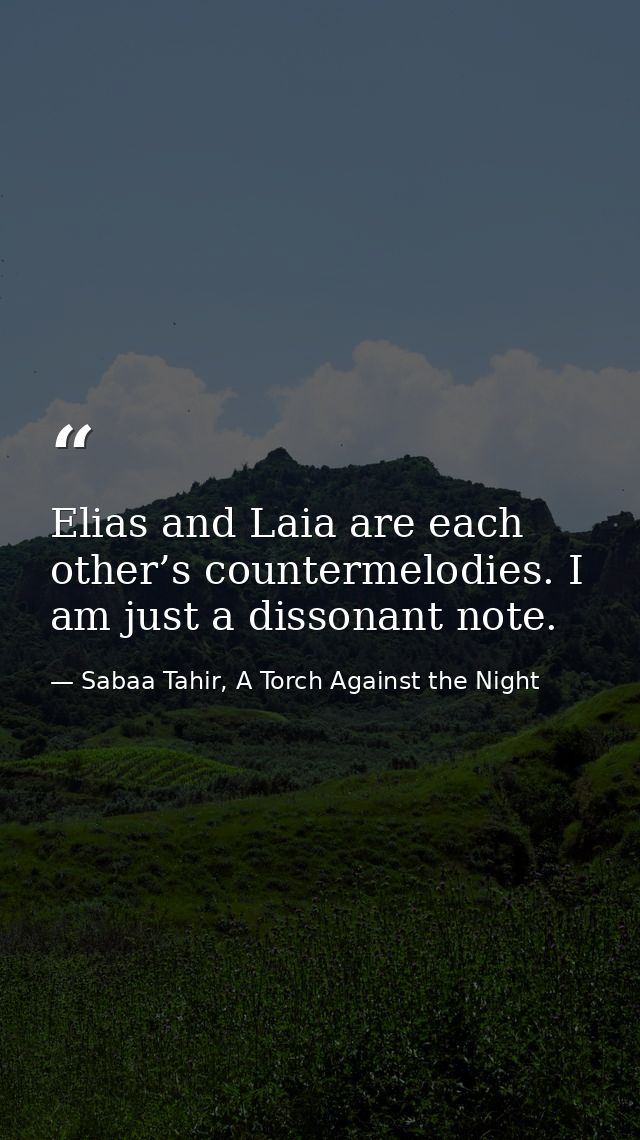 Elias and Laia are each other’s countermelodies. I am just a dissonant note. — Sabaa Tahir, A Torch Against the Night