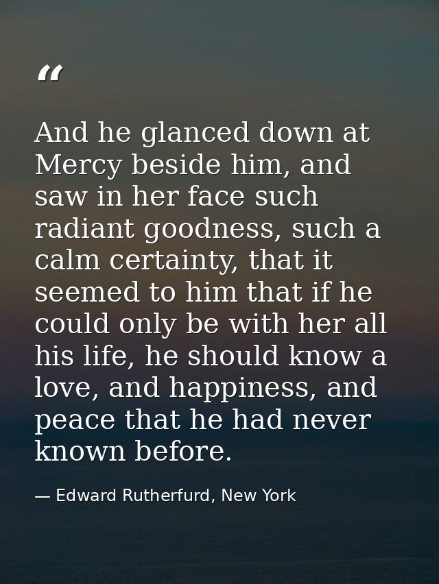 And he glanced down at Mercy beside him, and saw in her face such radiant goodness, such a calm certainty, that it seeme — Edward Rutherfurd, New York
