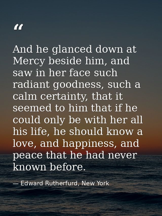 And he glanced down at Mercy beside him, and saw in her face such radiant goodness, such a calm certainty, that it seeme — Edward Rutherfurd, New York