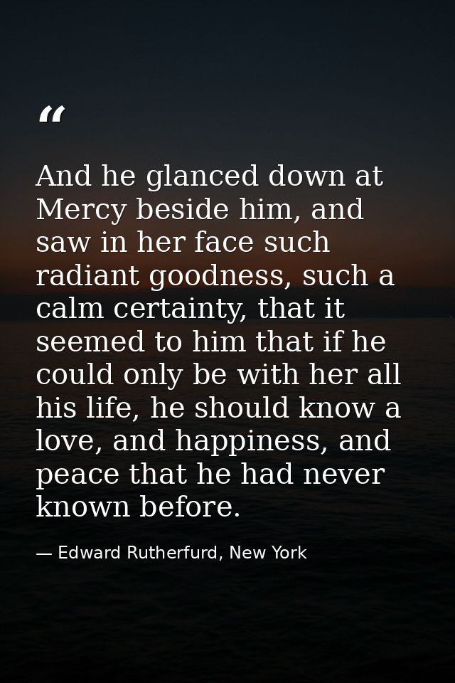 And he glanced down at Mercy beside him, and saw in her face such radiant goodness, such a calm certainty, that it seeme — Edward Rutherfurd, New York