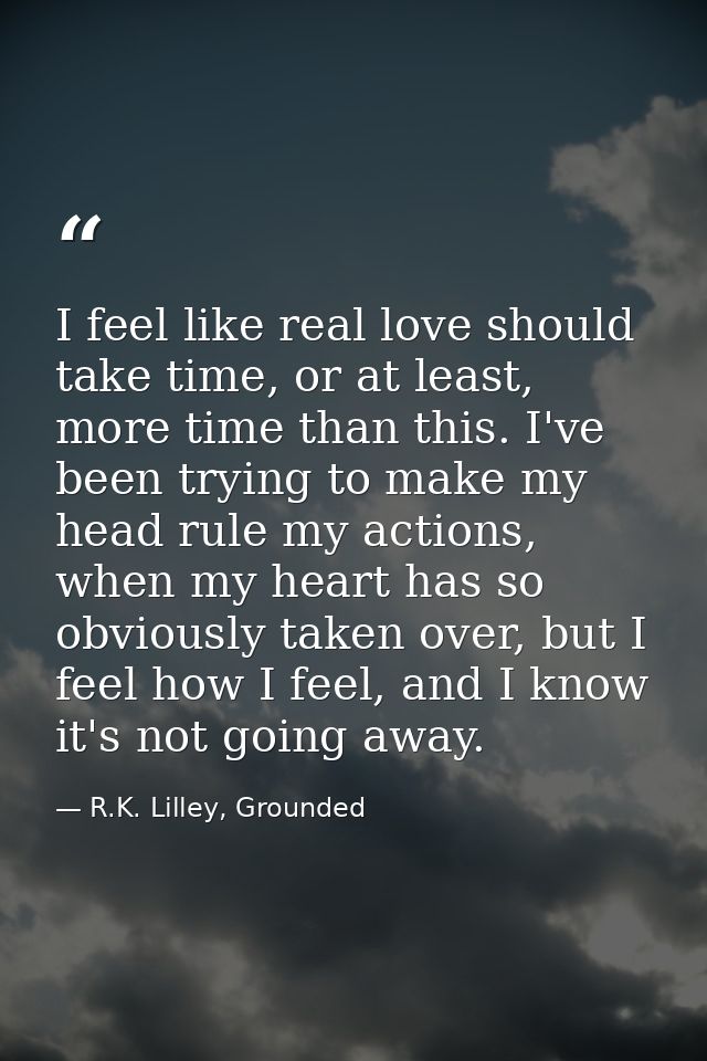 I feel like real love should take time, or at least, more time than this. I've been trying to make my head rule my actio — R.K. Lilley, Grounded