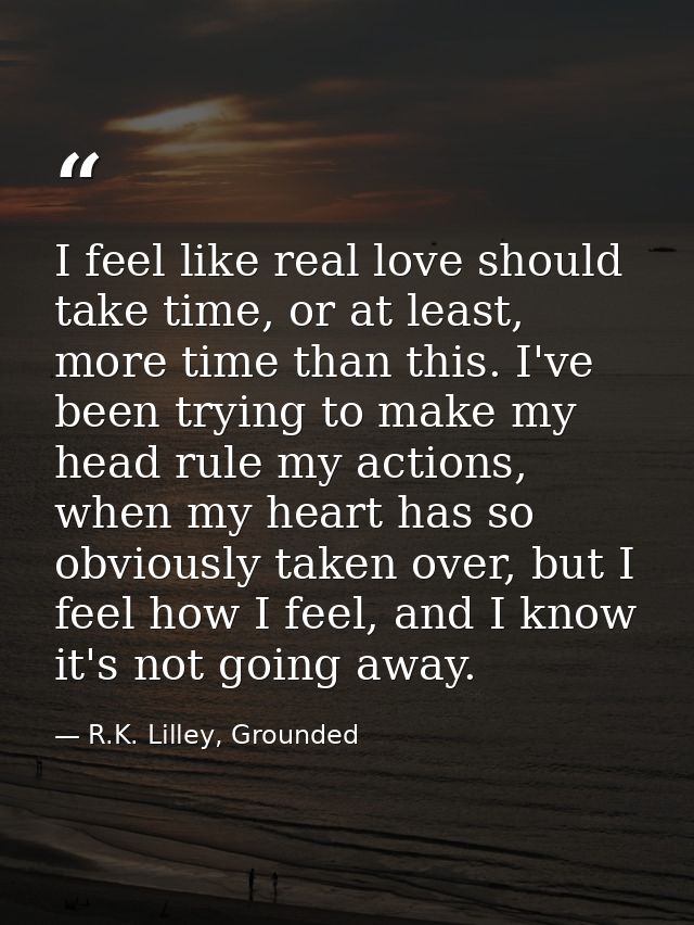 I feel like real love should take time, or at least, more time than this. I've been trying to make my head rule my actio — R.K. Lilley, Grounded