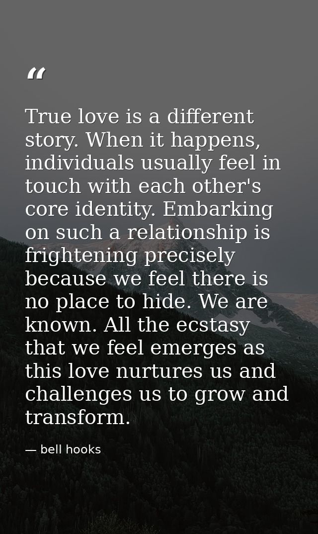 True love is a different story. When it happens, individuals usually feel in touch with each other's core identity. Emba — bell hooks