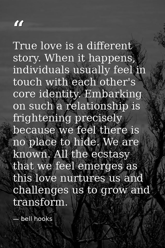 True love is a different story. When it happens, individuals usually feel in touch with each other's core identity. Emba — bell hooks