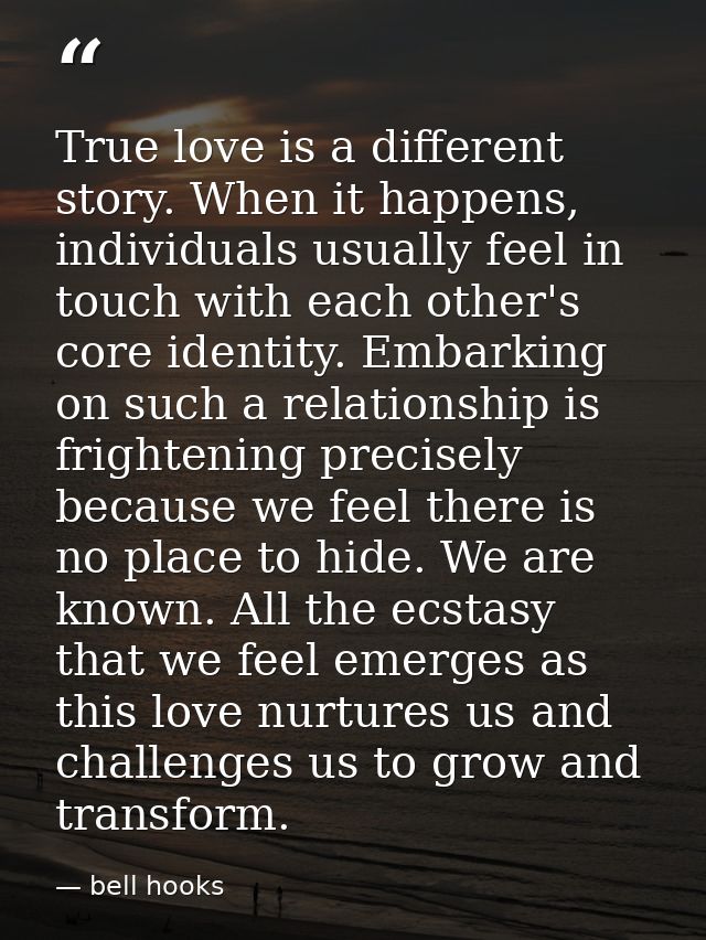 True love is a different story. When it happens, individuals usually feel in touch with each other's core identity. Emba — bell hooks