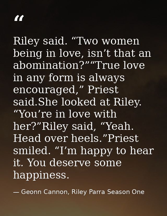 Riley said. “Two women being in love, isn’t that an abomination?”“True love in any form is always encouraged,” Priest sa — Geonn Cannon, Riley Parra Season One