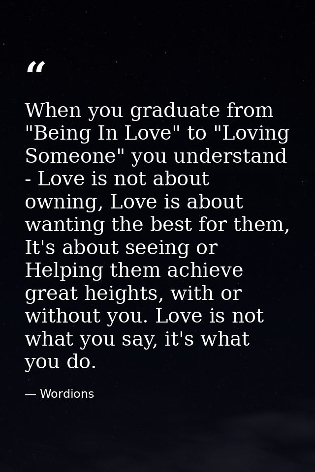 When you graduate from "Being In Love" to "Loving Someone" you understand - Love is not about owning, Love is about want — Wordions