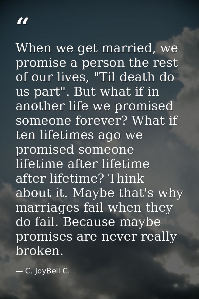 When we get married, we promise a person the rest of our lives, "Til death do us part". But what if in another life we p — C. JoyBell C.