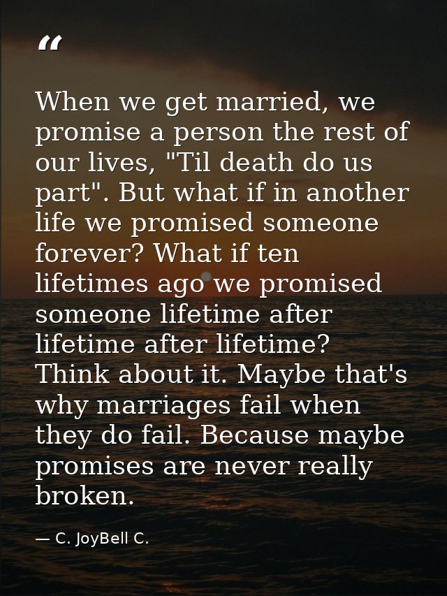 When we get married, we promise a person the rest of our lives, "Til death do us part". But what if in another life we p — C. JoyBell C.