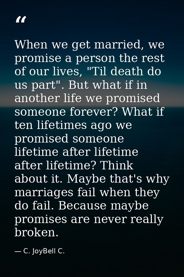When we get married, we promise a person the rest of our lives, "Til death do us part". But what if in another life we p — C. JoyBell C.