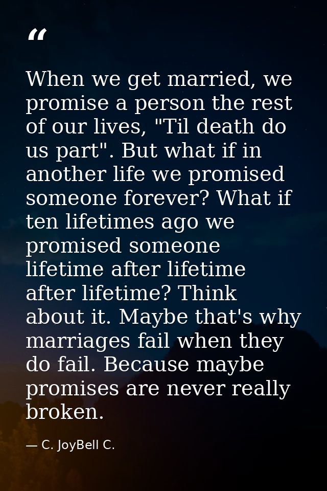 When we get married, we promise a person the rest of our lives, "Til death do us part". But what if in another life we p — C. JoyBell C.