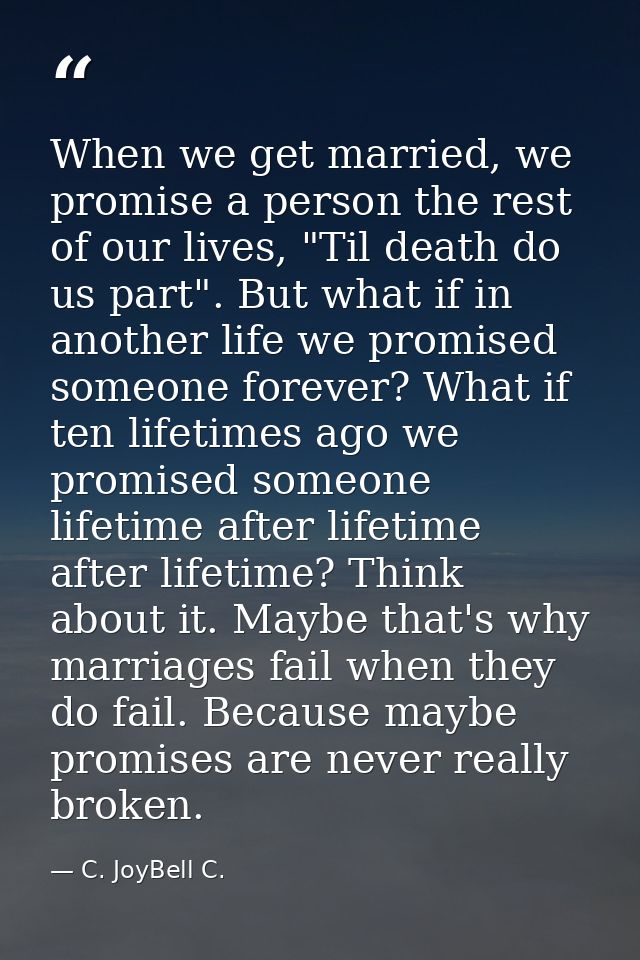 When we get married, we promise a person the rest of our lives, "Til death do us part". But what if in another life we p — C. JoyBell C.