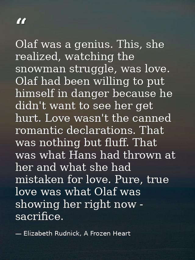 Olaf was a genius. This, she realized, watching the snowman struggle, was love. Olaf had been willing to put himself in  — Elizabeth Rudnick, A Frozen Heart