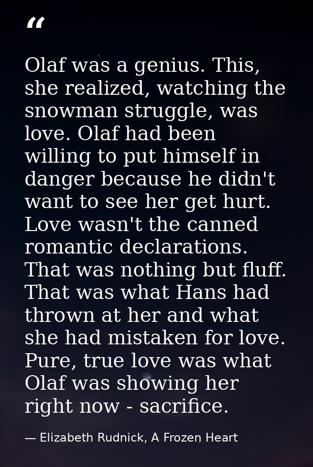 Olaf was a genius. This, she realized, watching the snowman struggle, was love. Olaf had been willing to put himself in  — Elizabeth Rudnick, A Frozen Heart
