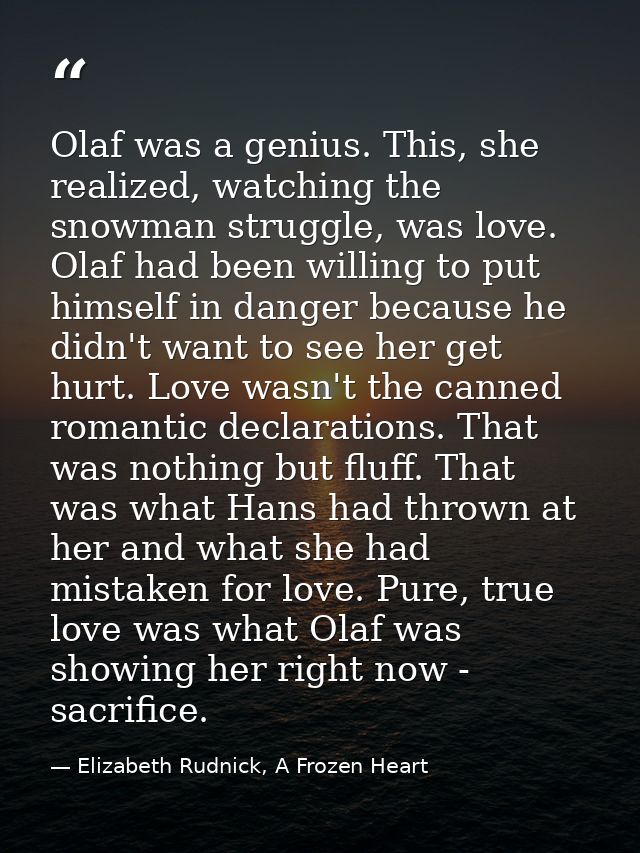Olaf was a genius. This, she realized, watching the snowman struggle, was love. Olaf had been willing to put himself in  — Elizabeth Rudnick, A Frozen Heart