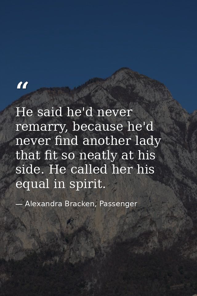 He said he'd never remarry, because he'd never find another lady that fit so neatly at his side. He called her his equal — Alexandra Bracken, Passenger